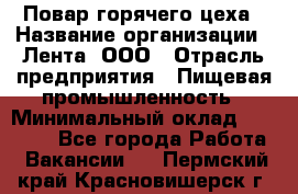 Повар горячего цеха › Название организации ­ Лента, ООО › Отрасль предприятия ­ Пищевая промышленность › Минимальный оклад ­ 29 987 - Все города Работа » Вакансии   . Пермский край,Красновишерск г.